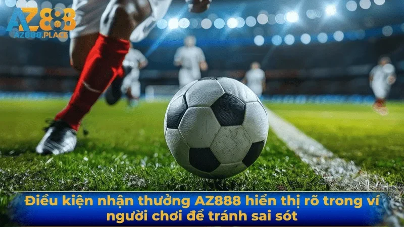 Điều kiện nhận thưởng AZ888 hiển thị rõ trong ví người chơi để tránh sai sót