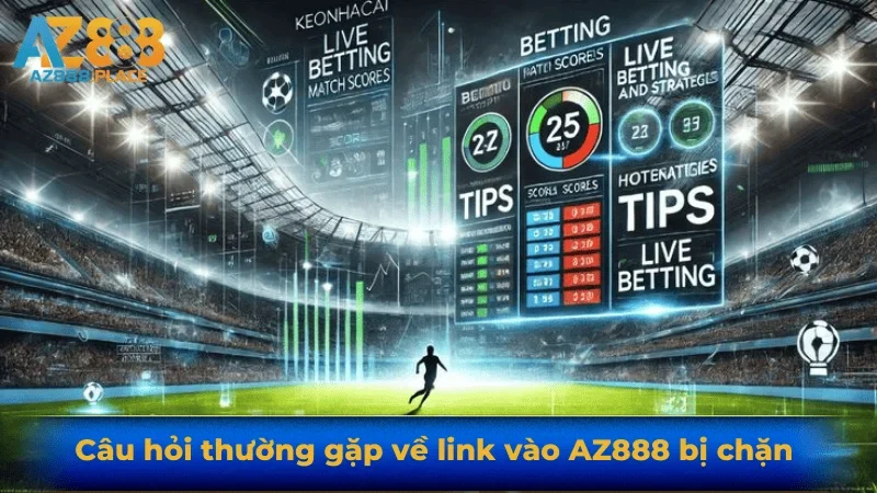 Câu hỏi thường gặp về link vào AZ888 bị chặn